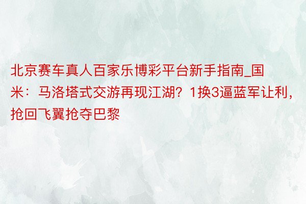 北京赛车真人百家乐博彩平台新手指南_国米：马洛塔式交游再现江湖？1换3逼蓝军让利，抢回飞翼抢夺巴黎